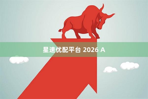 星速优配平台 2026 A